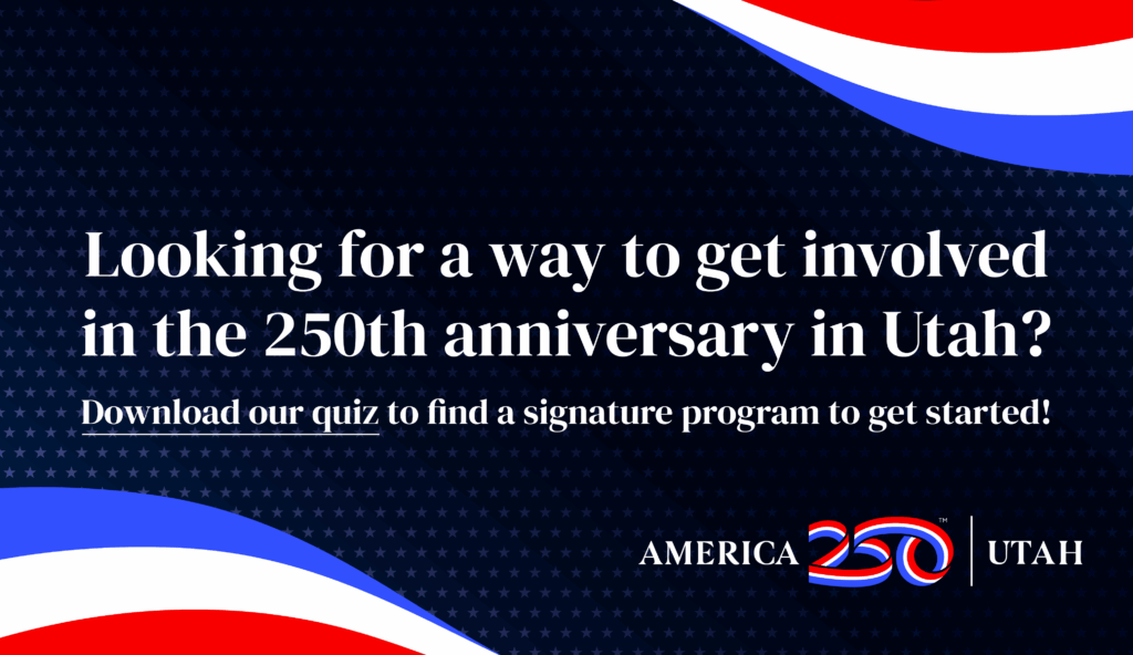 Looking for a way to get involved in the 250th anniversary in Utah? Download our quiz to find a signature program to get started!